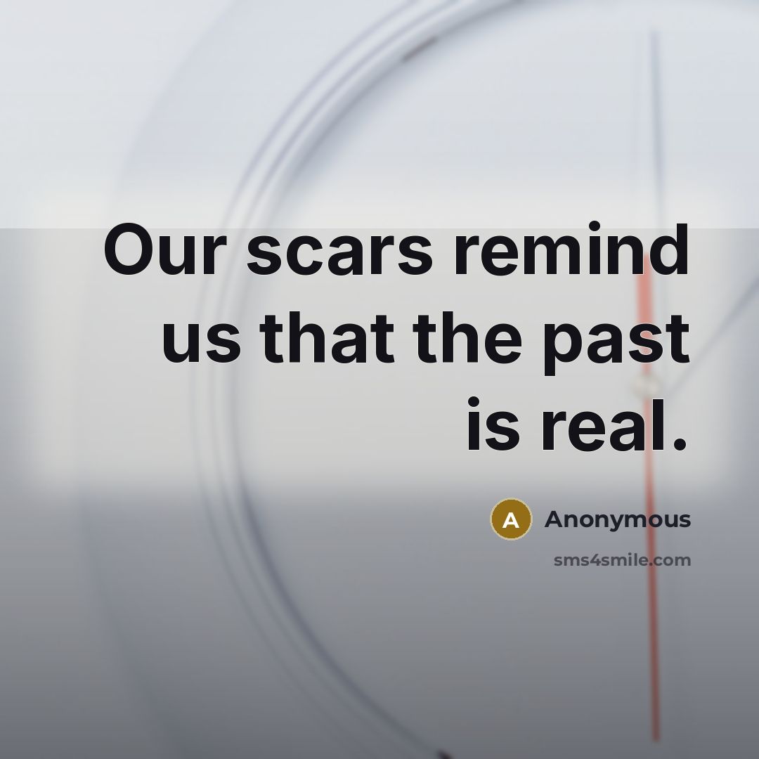 “Our scars remind us that the past is real.” quote by Anonymous