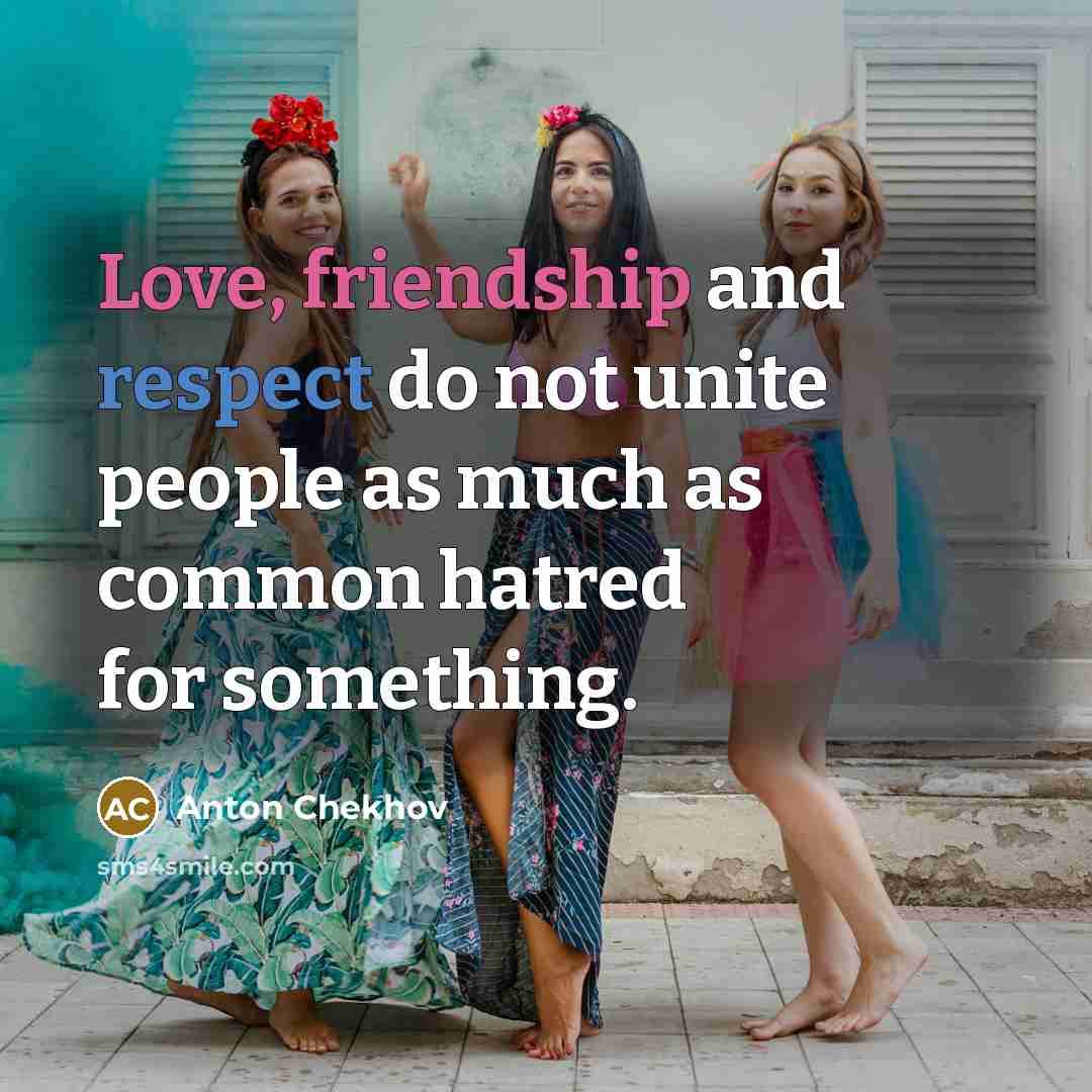 “Love, friendship and respect do not unite people as much as common hatred for something.” quote by Anton Chekhov