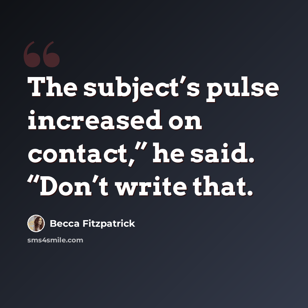 “The subject’s pulse increased on contact,” he said. “Don’t write that.” quote by Becca Fitzpatrick