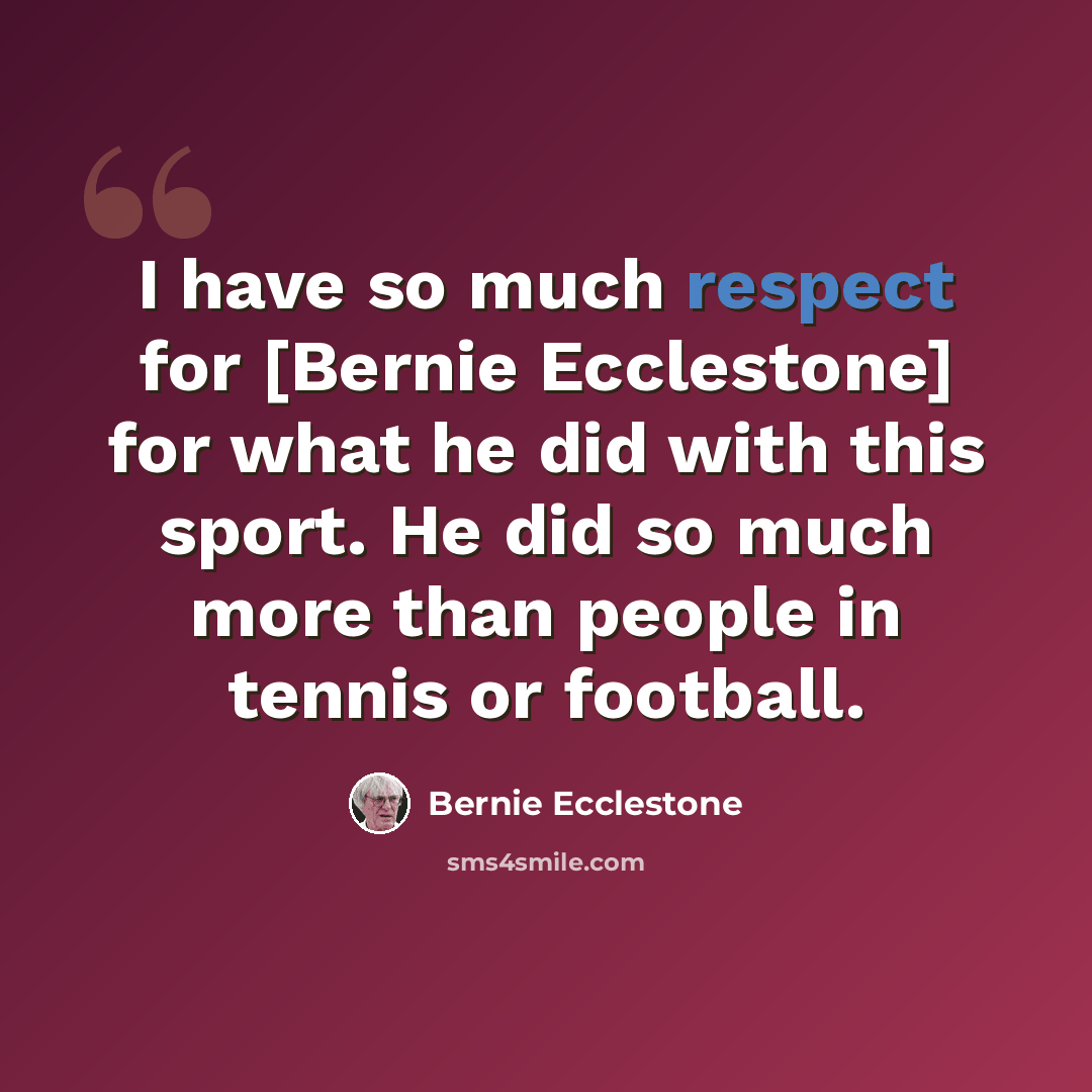 “I have so much respect for [Bernie Ecclestone] for what he did with this sport. He did so much more than people in tennis or football.” quote by Bernie Ecclestone