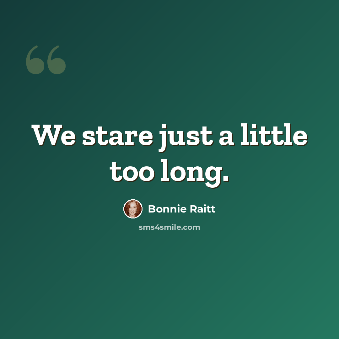 “We stare just a little too long.” quote by Bonnie Raitt
