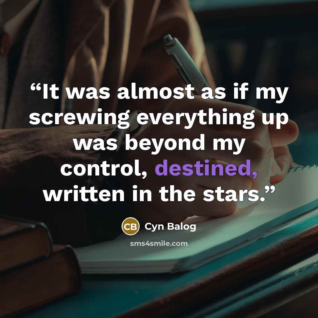 “It was almost as if my screwing everything up was beyond my control, destined, written in the stars.” quote by Cyn Balog
