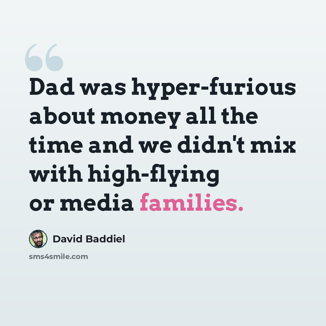 “Dad was hyper-furious about money all the time and we didn't mix with high-flying or media families.” quote by David Baddiel