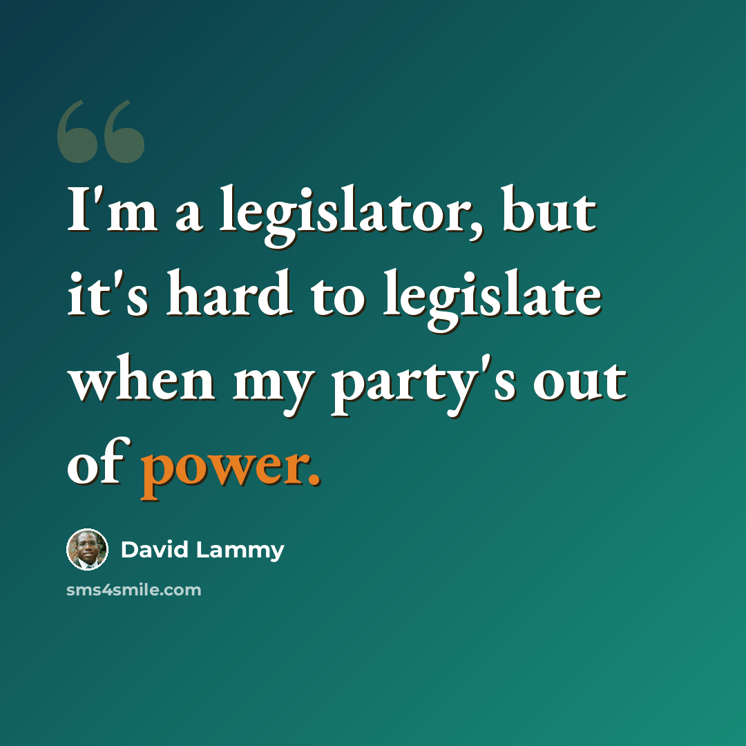 “I'm a legislator, but it's hard to legislate when my party's out of power.” quote by David Lammy