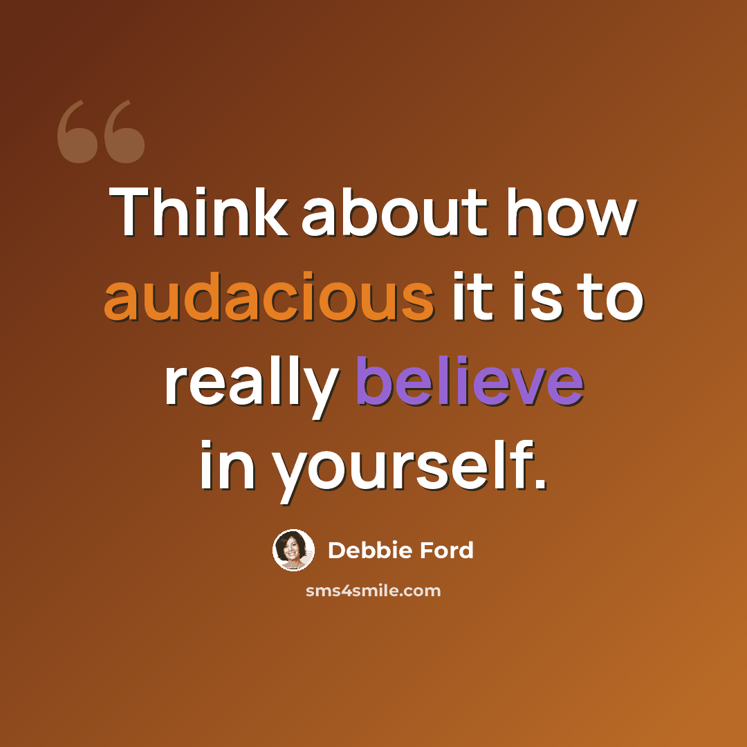“Think about how audacious it is to really believe in yourself.” quote by Debbie Ford