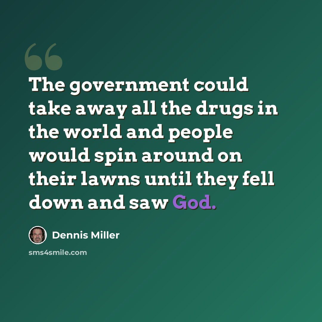 “The government could take away all the drugs in the world and people would spin around on their lawns until they fell down and saw God.” quote by Dennis Miller