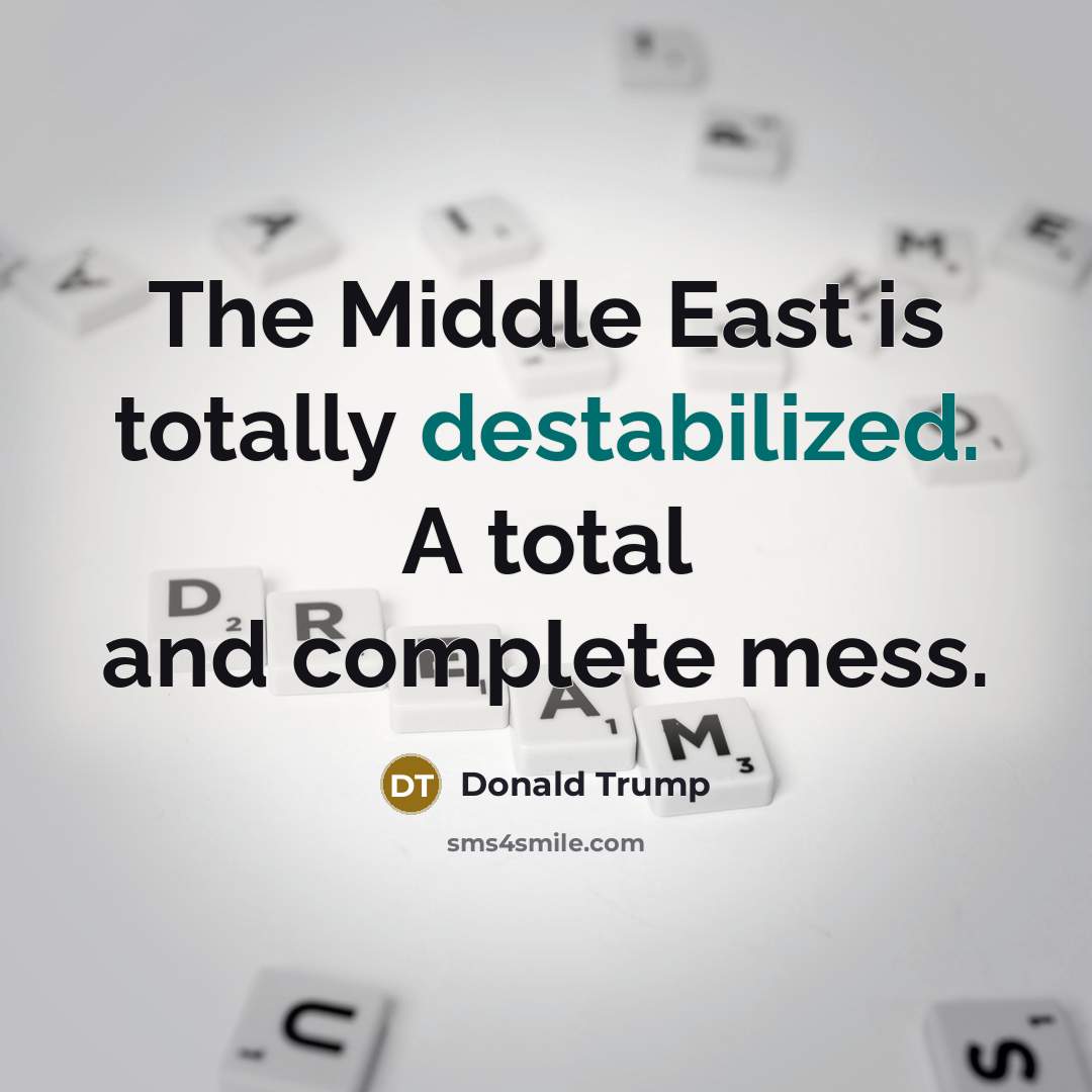 “The Middle East is totally destabilized. A total and complete mess.” quote by Donald Trump