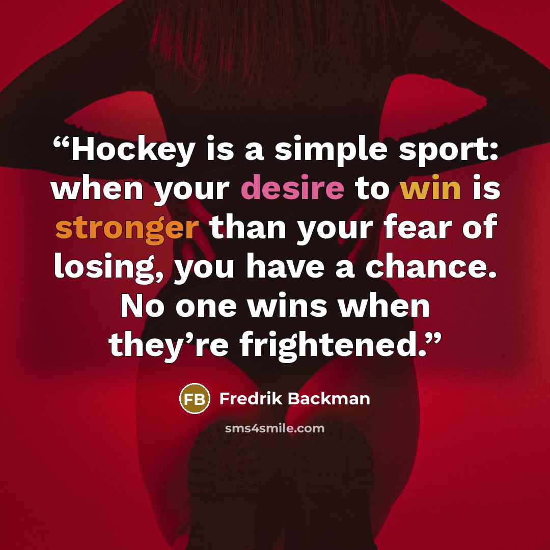 “Hockey is a simple sport: when your desire to win is stronger than your fear of losing, you have a chance. No one wins when they’re frightened.” quote by Fredrik Backman