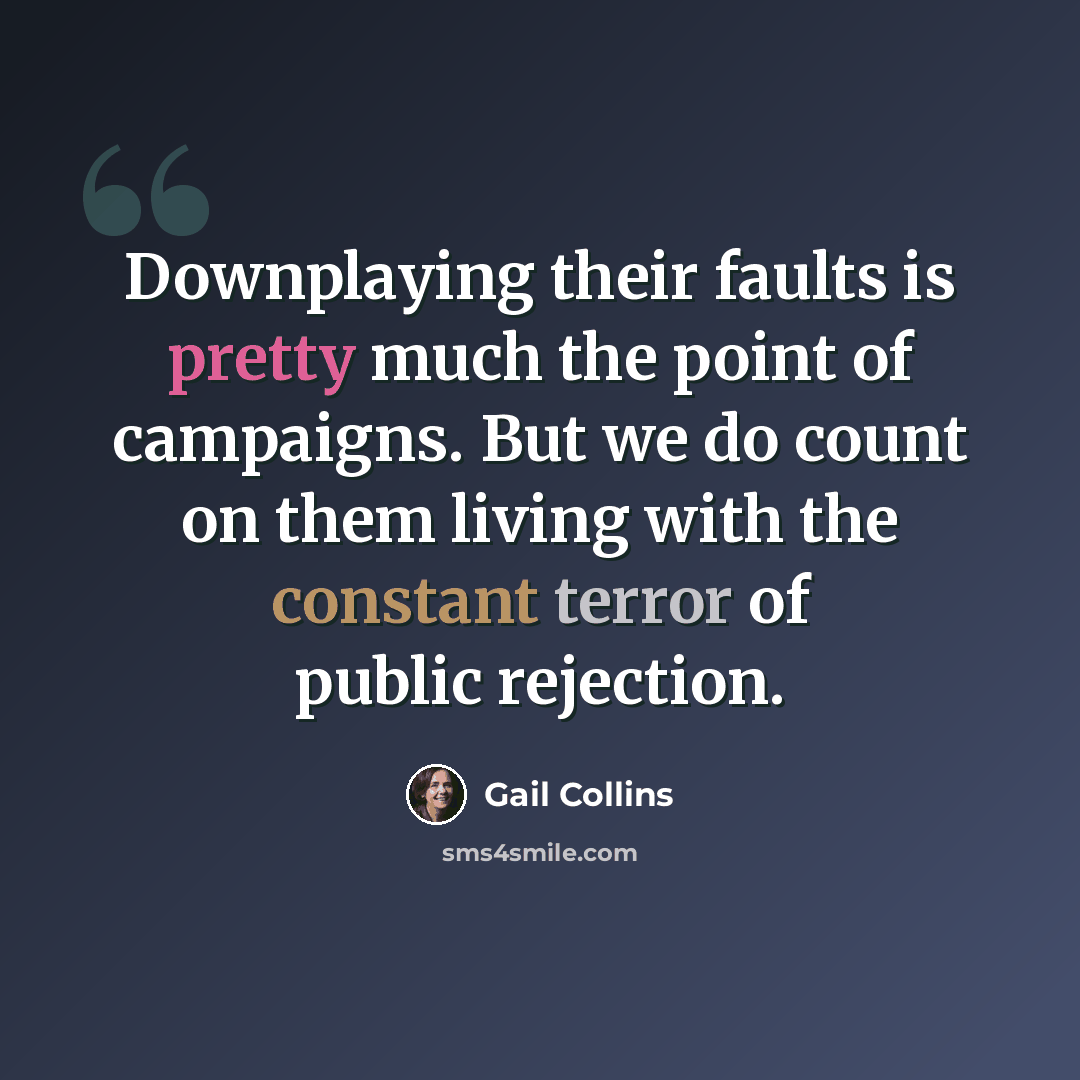 “Downplaying their faults is pretty much the point of campaigns. But we do count on them living with the constant terror of public rejection.” quote by Gail Collins