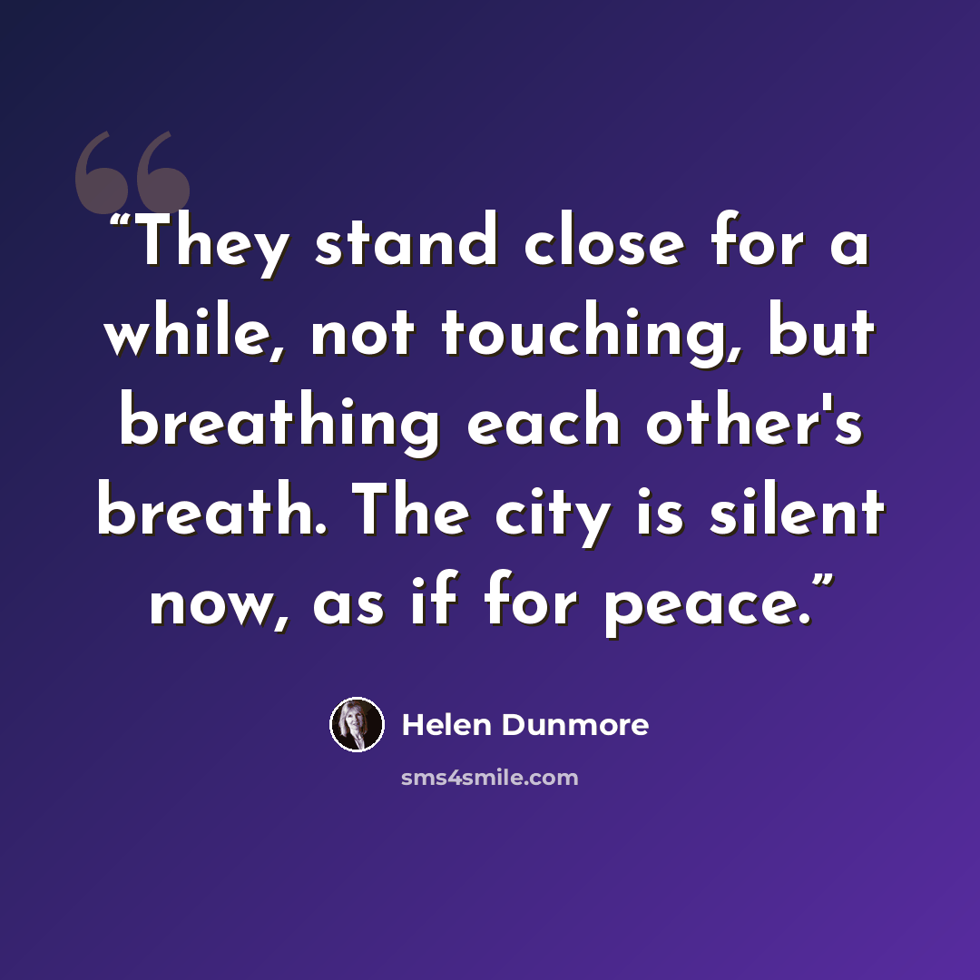 “They stand close for a while, not touching, but breathing each other's breath. The city is silent now, as if for peace.” quote by Helen Dunmore