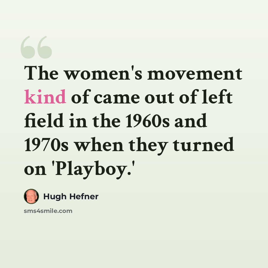 “The women's movement kind of came out of left field in the 1960s and 1970s when they turned on 'Playboy.'” quote by Hugh Hefner