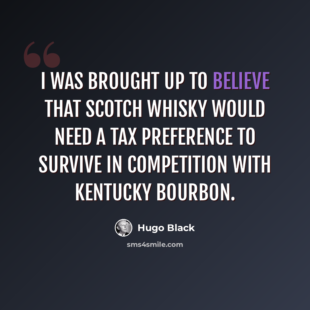 “I was brought up to believe that Scotch whisky would need a tax preference to survive in competition with Kentucky bourbon.” quote by Hugo Black