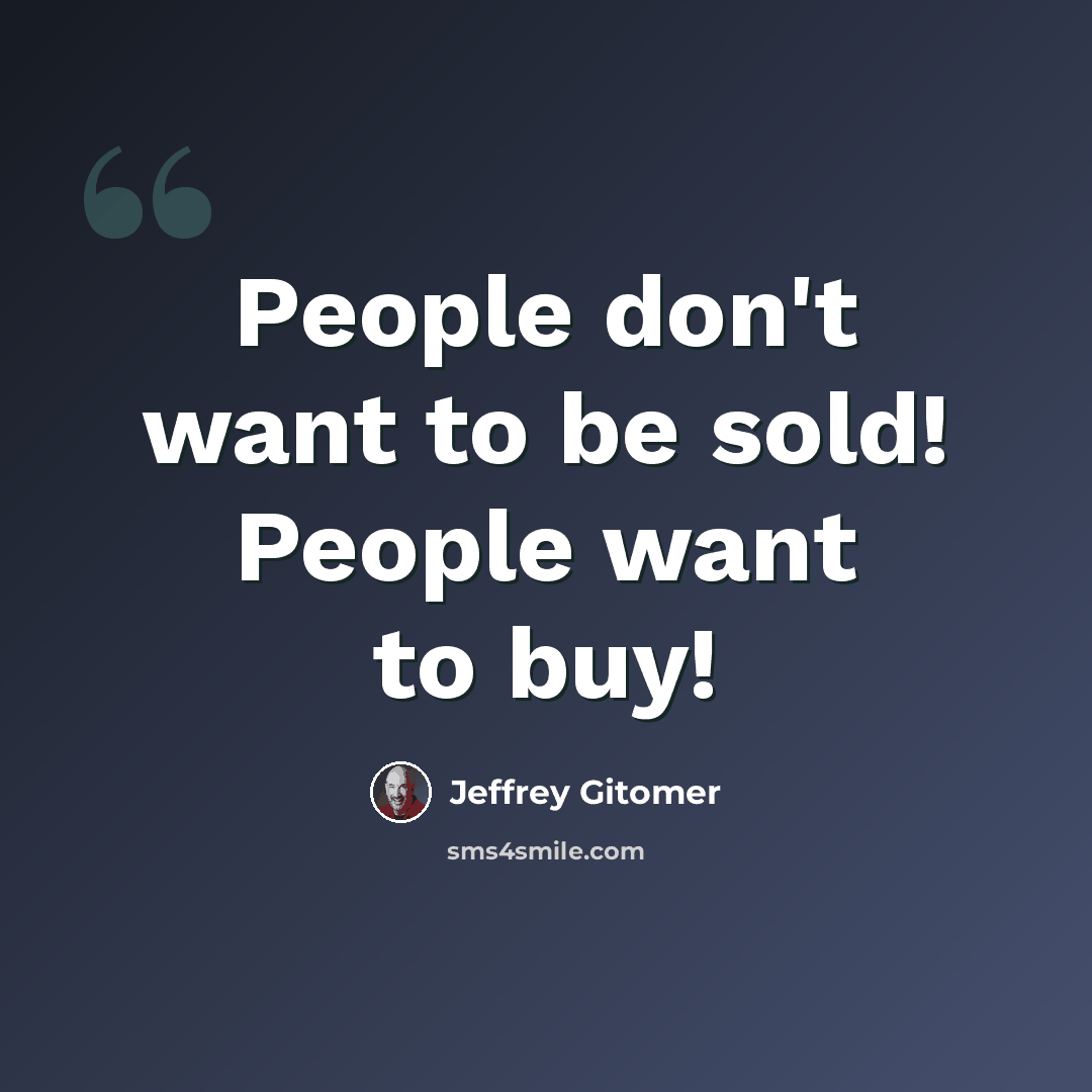 “People don't want to be sold! People want to buy!” quote by Jeffrey Gitomer
