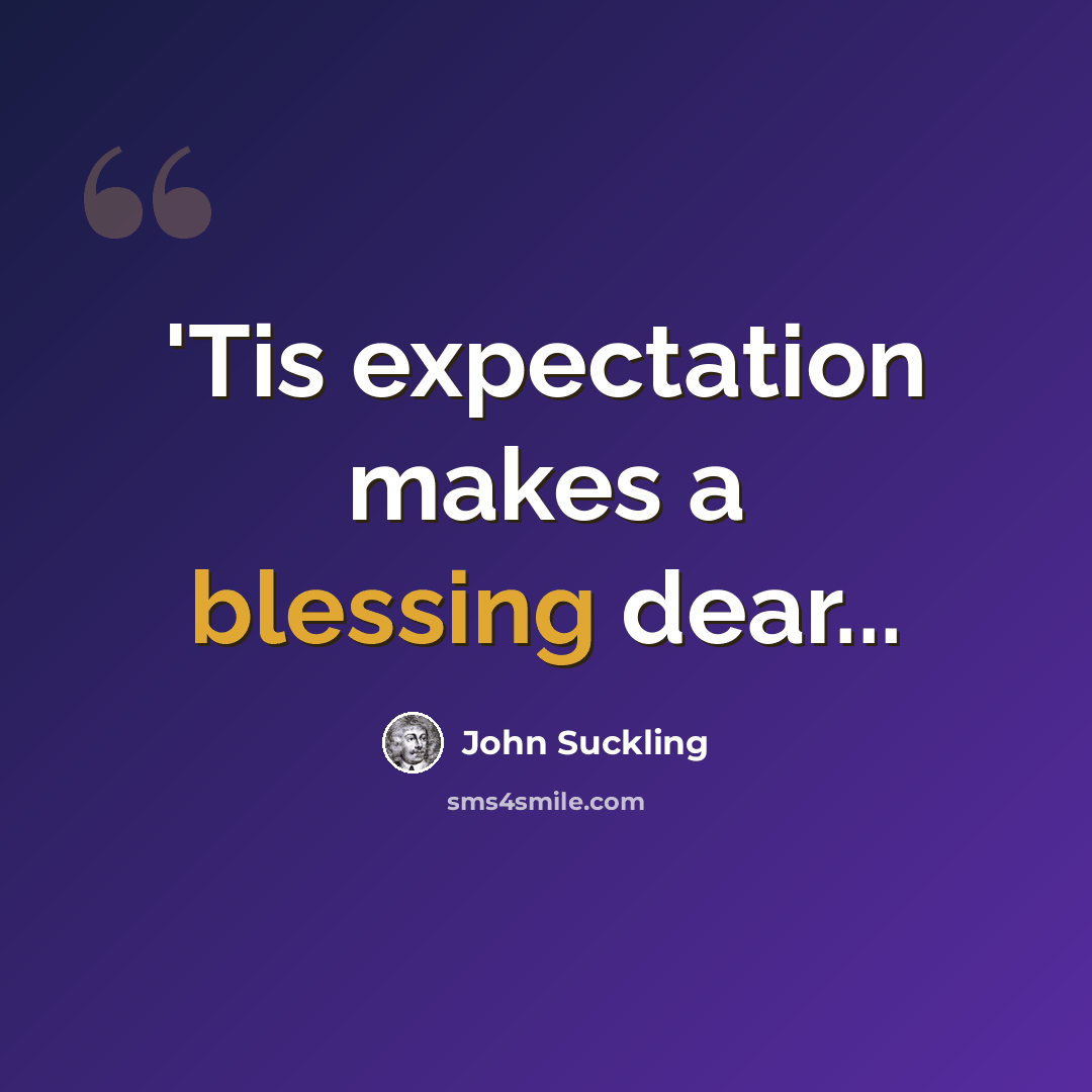 “'Tis expectation makes a blessing dear...” quote by John Suckling