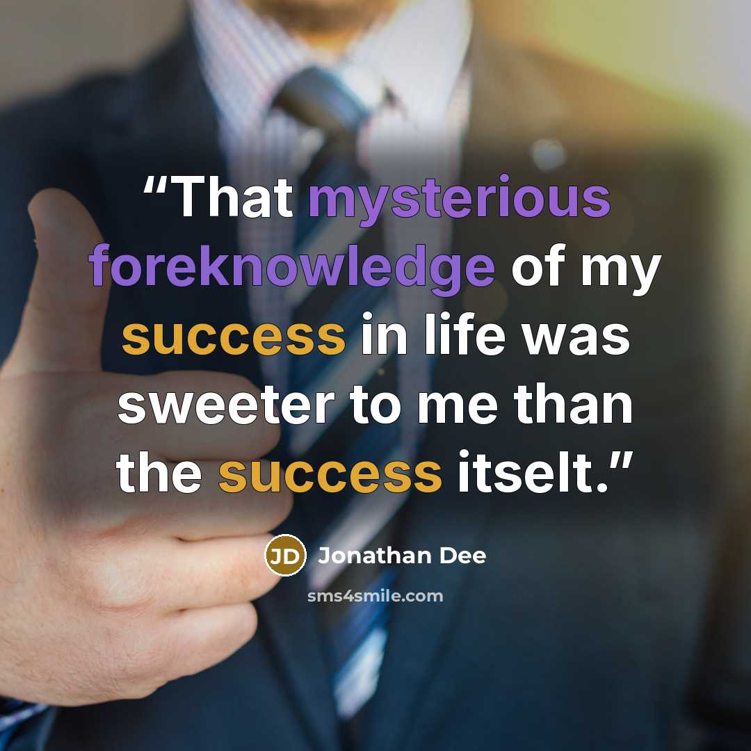 “That mysterious foreknowledge of my success in life was sweeter to me than the success itselt.” quote by Jonathan Dee