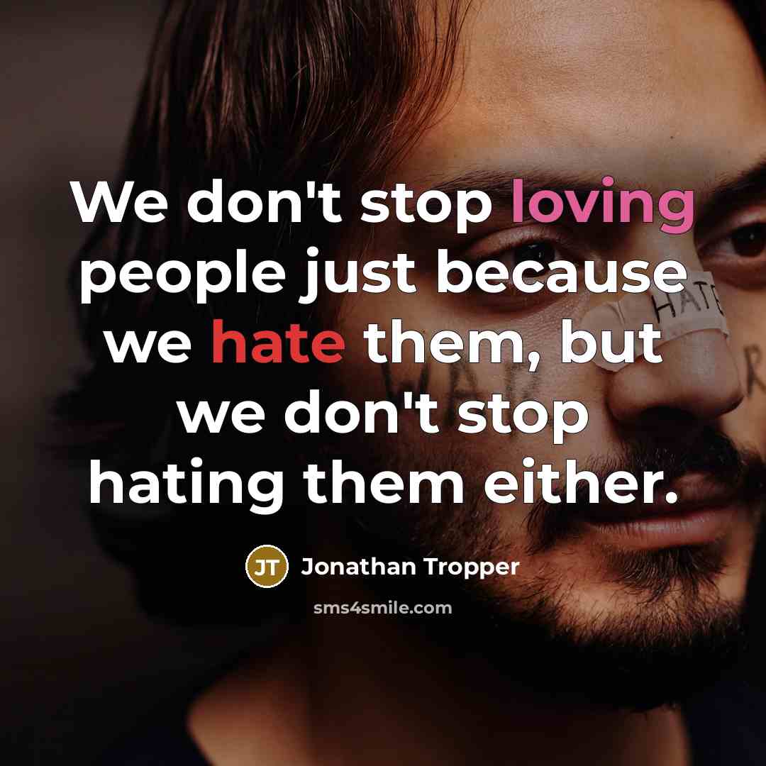 “We don't stop loving people just because we hate them, but we don't stop hating them either.” quote by Jonathan Tropper