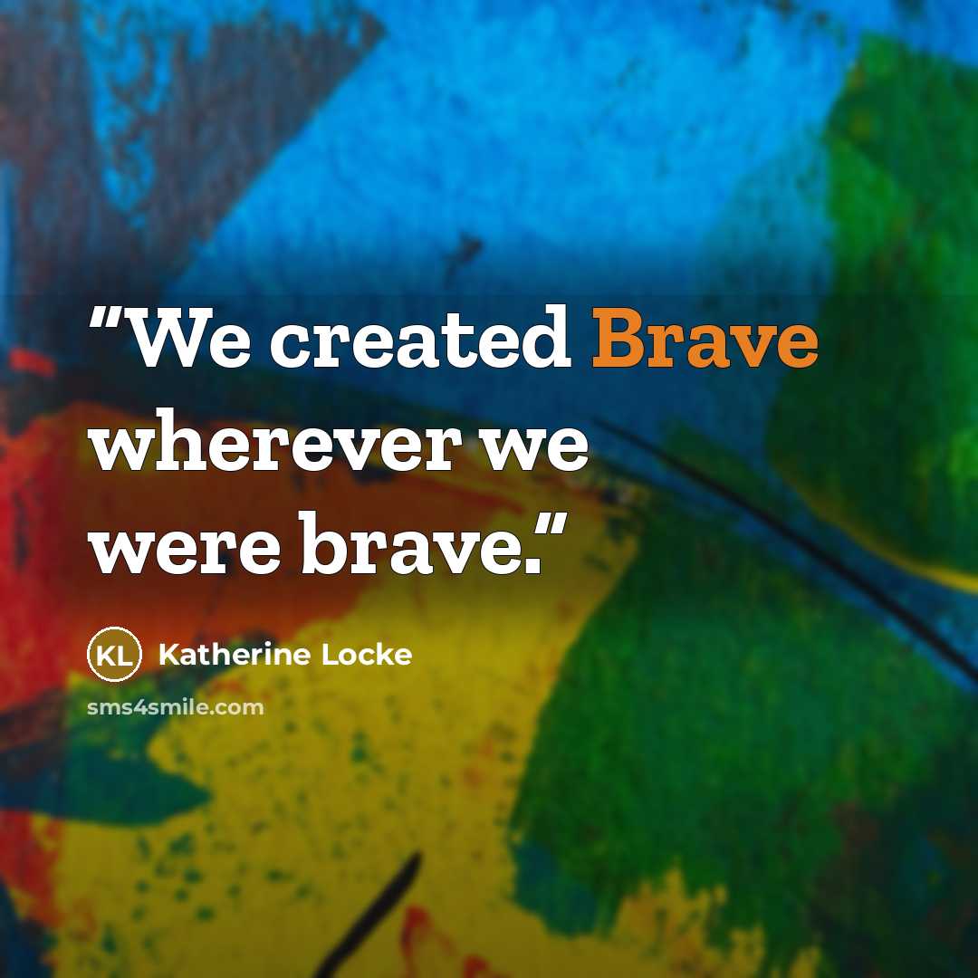 “We created Brave wherever we were brave.” quote by Katherine Locke
