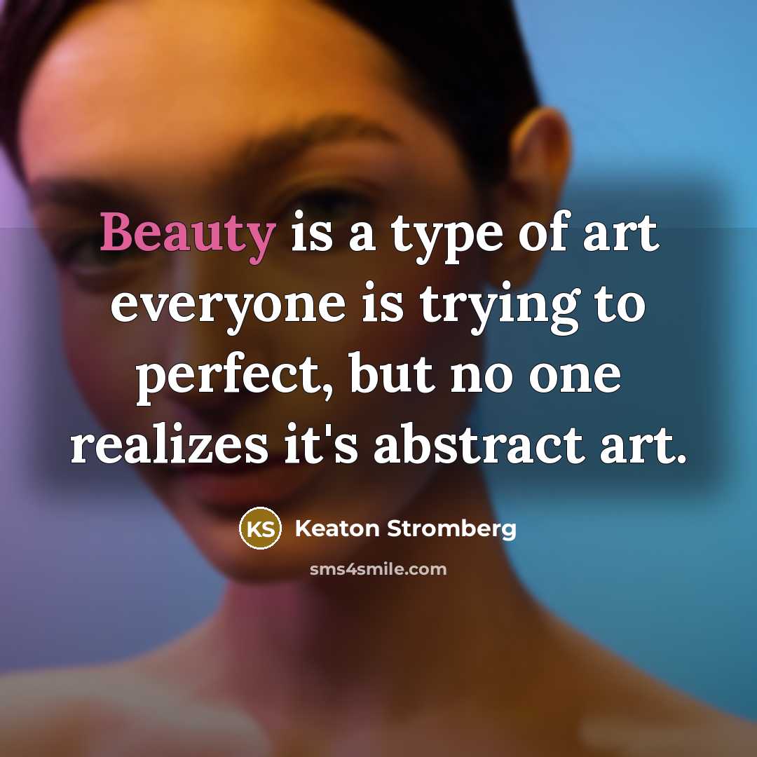 “Beauty is a type of art everyone is trying to perfect, but no one realizes it's abstract art.” quote by Keaton Stromberg