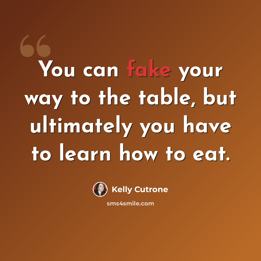 “You can fake your way to the table, but ultimately you have to learn how to eat.” quote by Kelly Cutrone