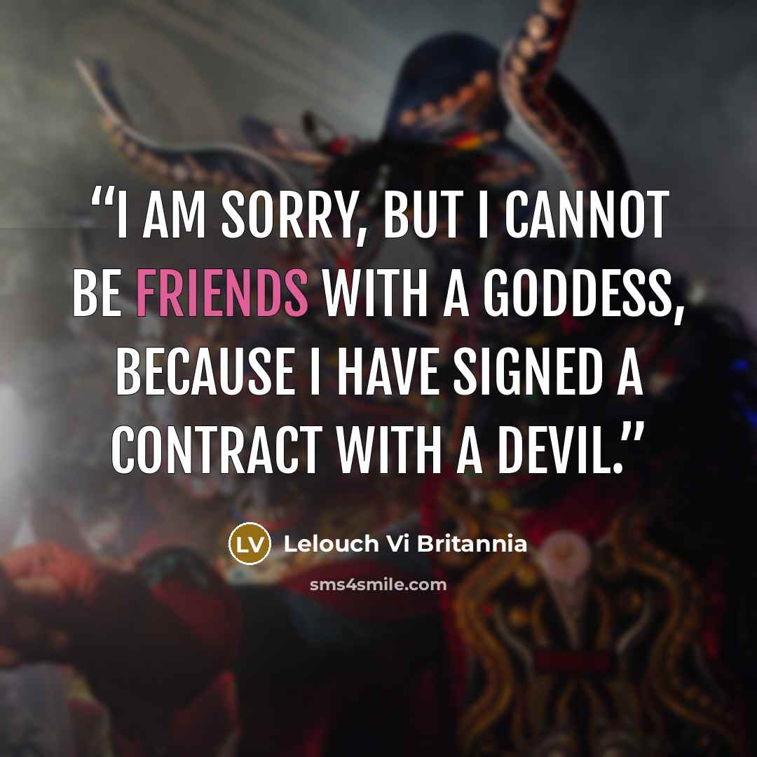 “I am sorry, but I cannot be friends with a goddess, because I have signed a contract with a devil.” quote by Lelouch Vi Britannia