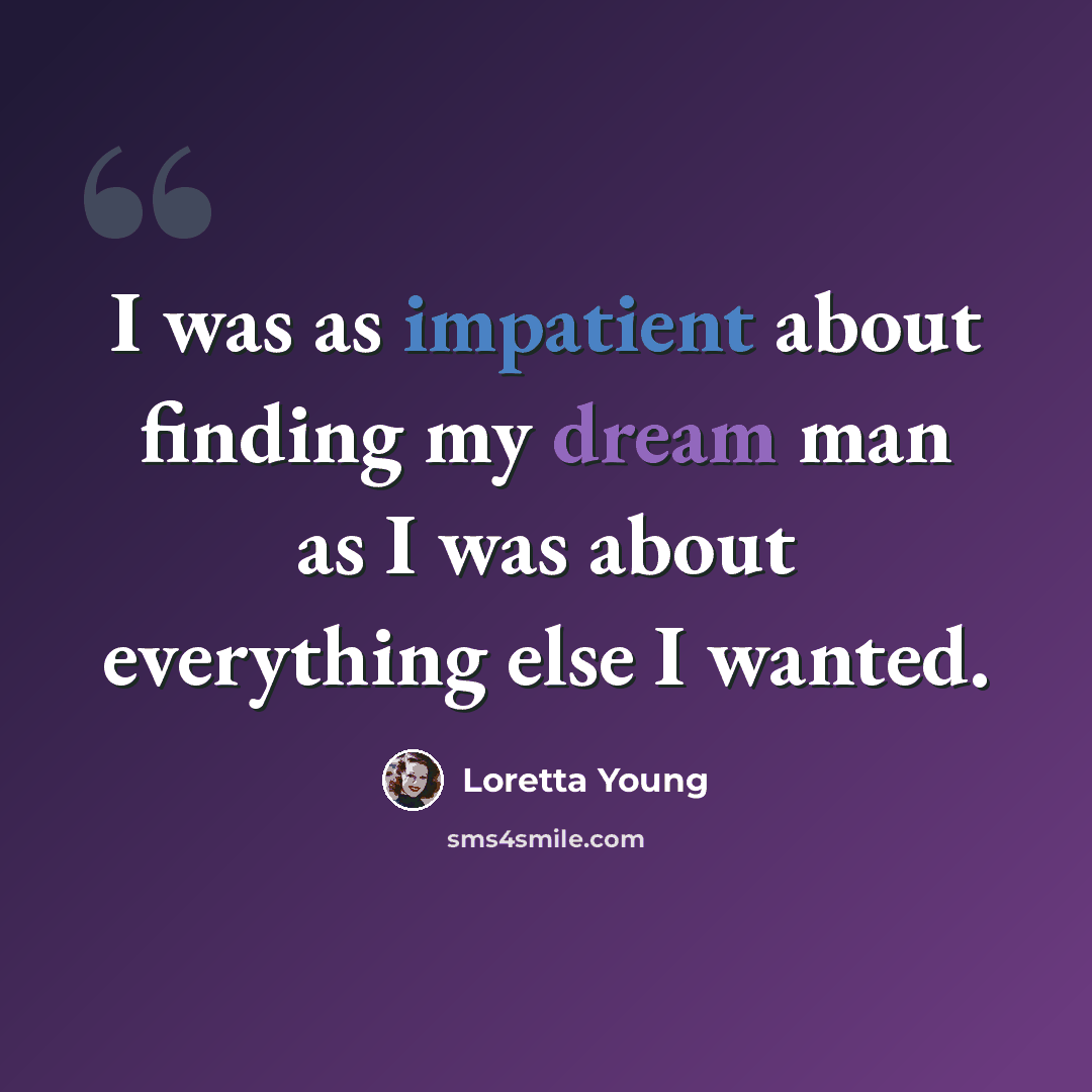 “I was as impatient about finding my dream man as I was about everything else I wanted.” quote by Loretta Young