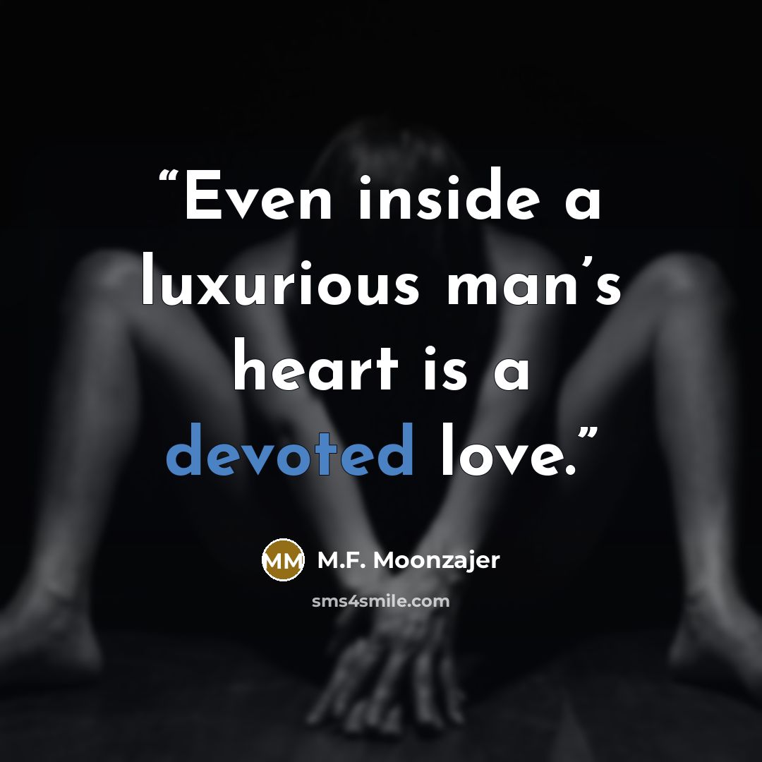 “Even inside a luxurious man’s heart is a devoted love.” quote by M.F. Moonzajer