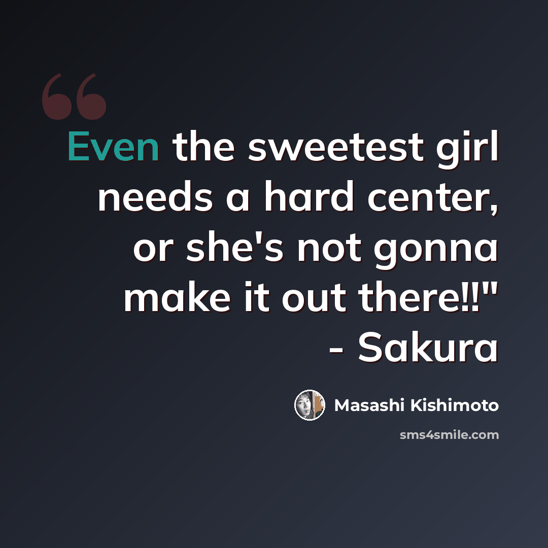 “Even the sweetest girl needs a hard center, or she's not gonna make it out there!!" - Sakura” quote by Masashi Kishimoto