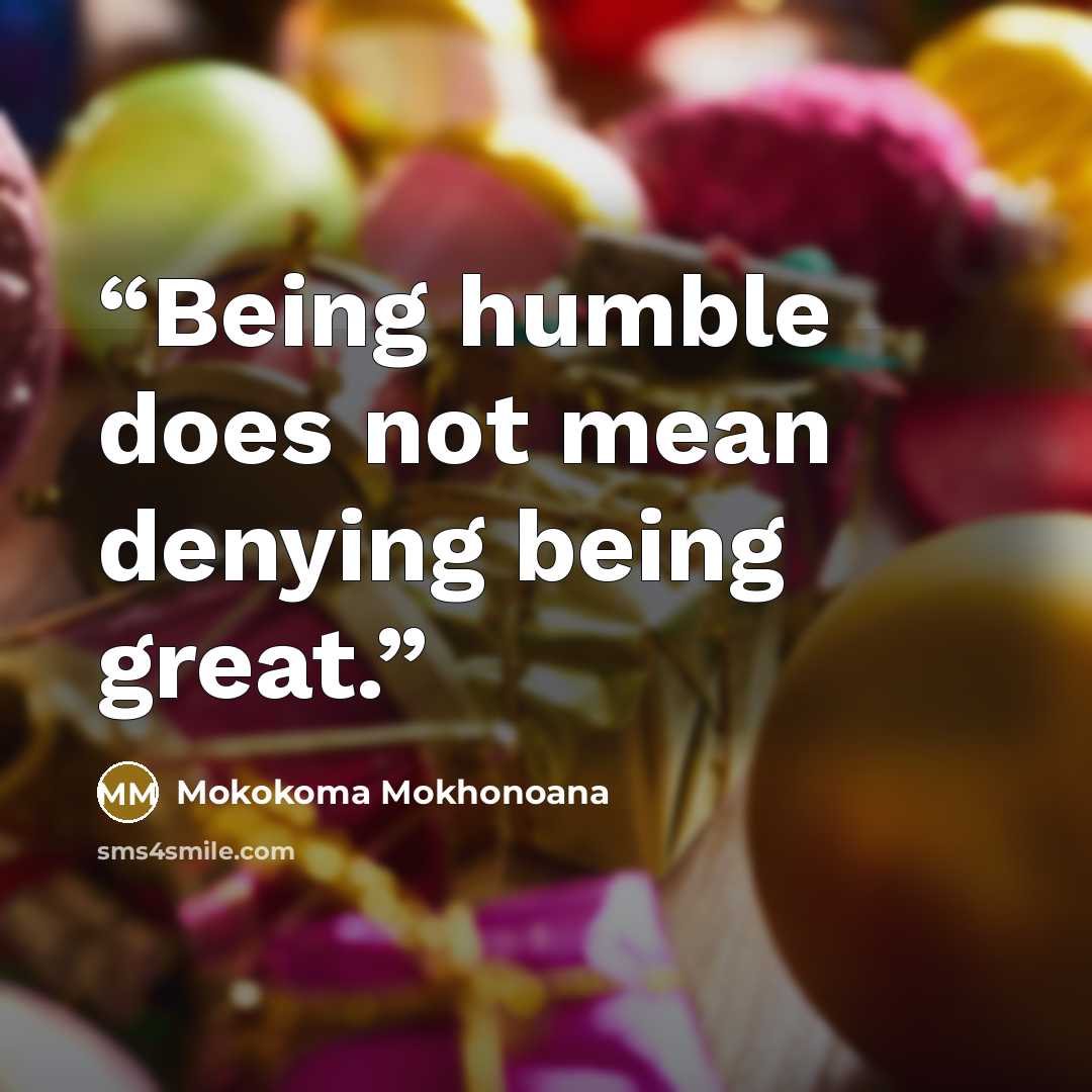 “Being humble does not mean denying being great.” quote by Mokokoma Mokhonoana