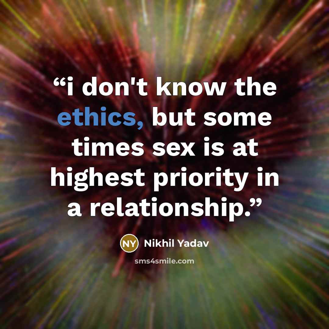 “i don't know the ethics, but some times sex is at highest priority in a relationship.” quote by Nikhil Yadav