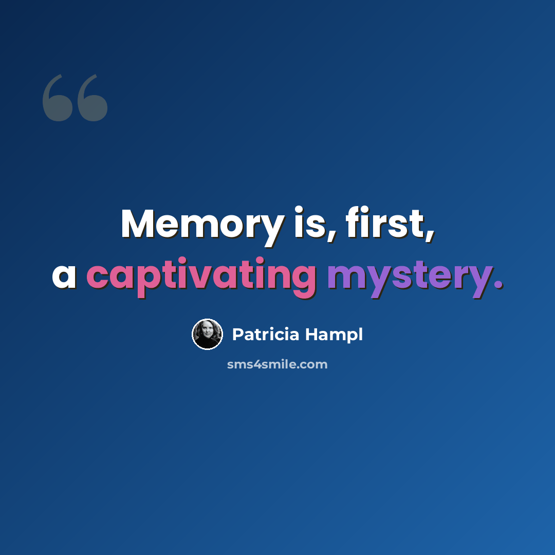 “Memory is, first, a captivating mystery.” quote by Patricia Hampl