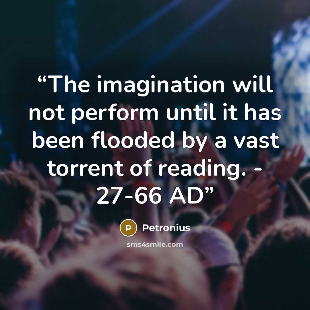“The imagination will not perform until it has been flooded by a vast torrent of reading. - 27-66 AD” quote by Petronius