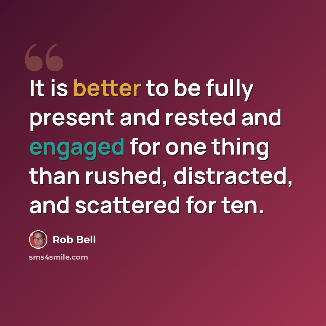 “It is better to be fully present and rested and engaged for one thing than rushed, distracted, and scattered for ten.” quote by Rob Bell