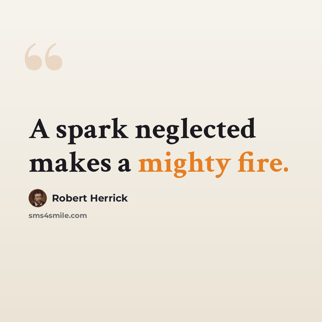 “A spark neglected makes a mighty fire.” quote by Robert Herrick