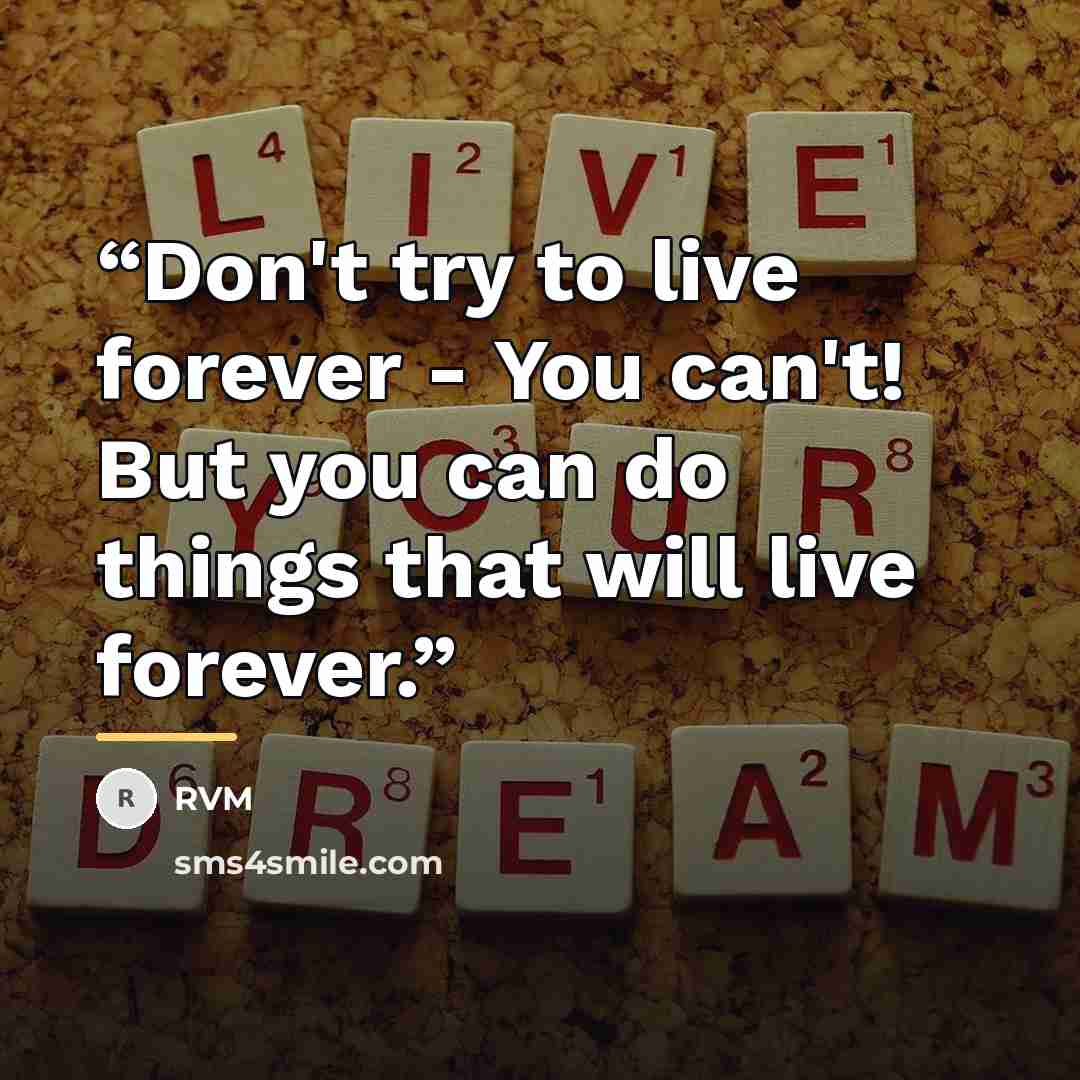 “Don't try to live forever - You can't! But you can do things that will live forever.” quote by RVM