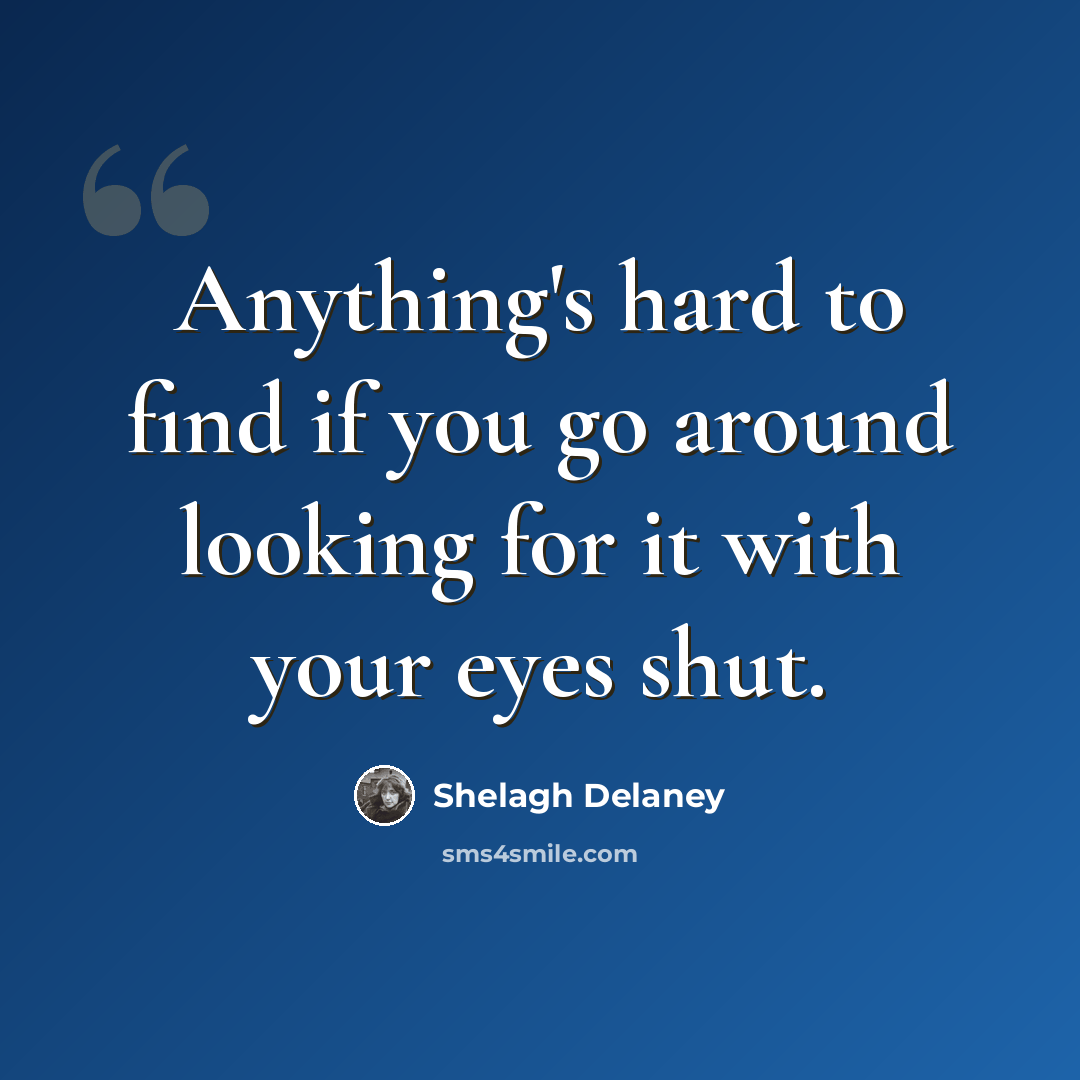 “Anything's hard to find if you go around looking for it with your eyes shut.” quote by Shelagh Delaney
