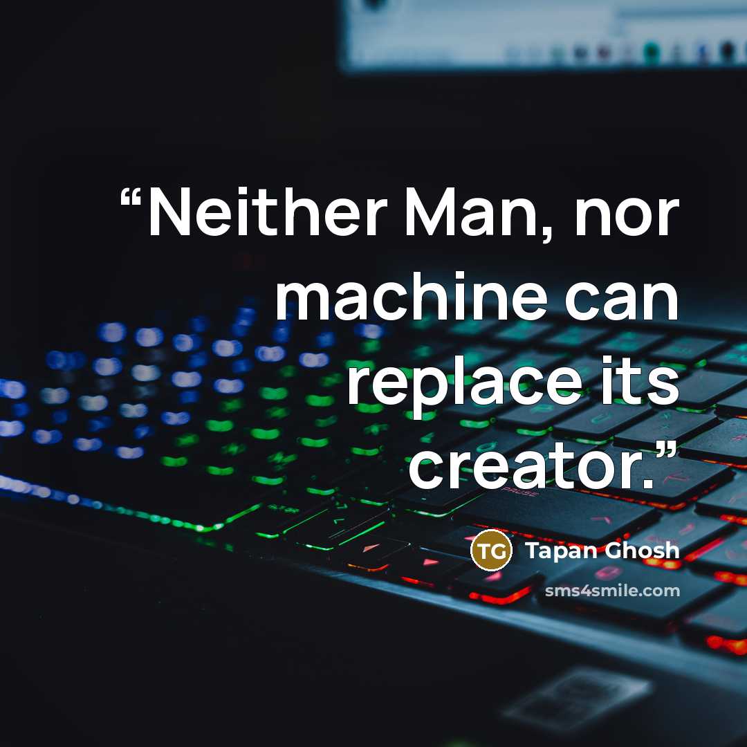 “Neither Man, nor machine can replace its creator.” quote by Tapan Ghosh