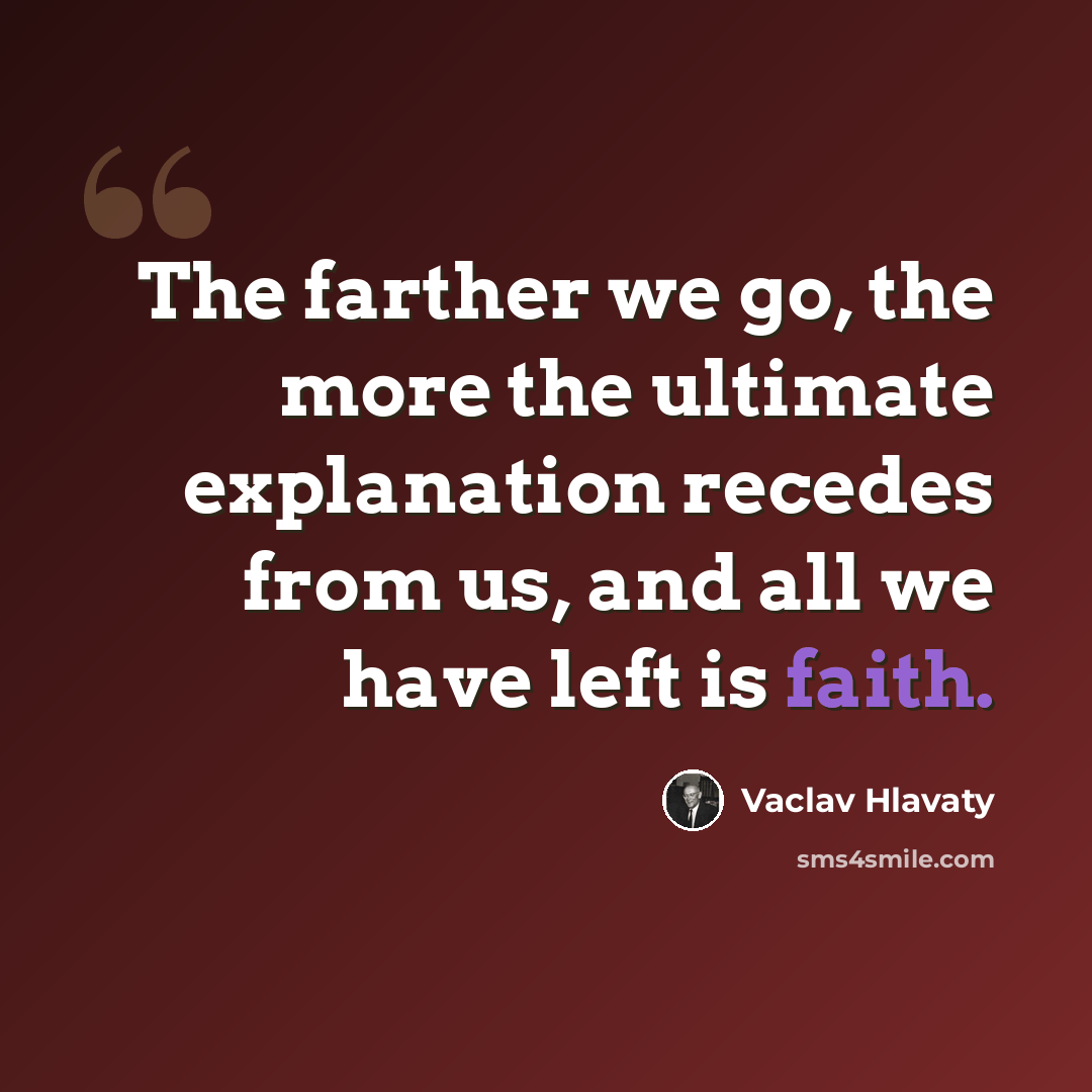 “The farther we go, the more the ultimate explanation recedes from us, and all we have left is faith.” quote by Vaclav Hlavaty