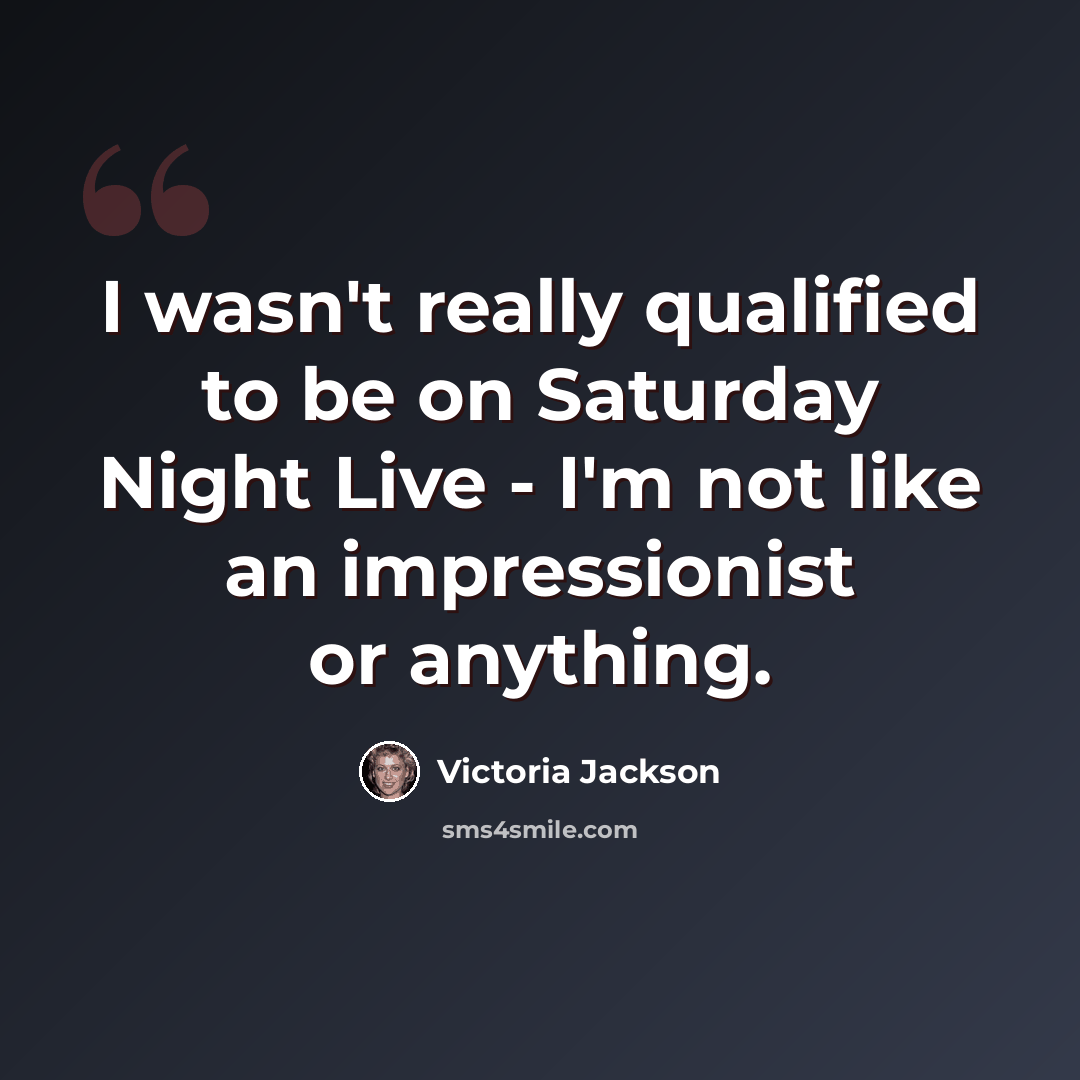 “I wasn't really qualified to be on Saturday Night Live - I'm not like an impressionist or anything.” quote by Victoria Jackson