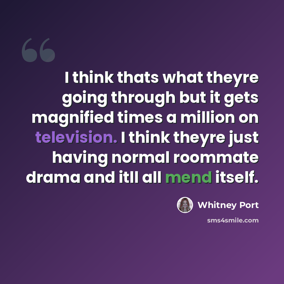 “I think thats what theyre going through but it gets magnified times a million on television. I think theyre just having normal roommate drama and itll all mend itself.” quote by Whitney Port