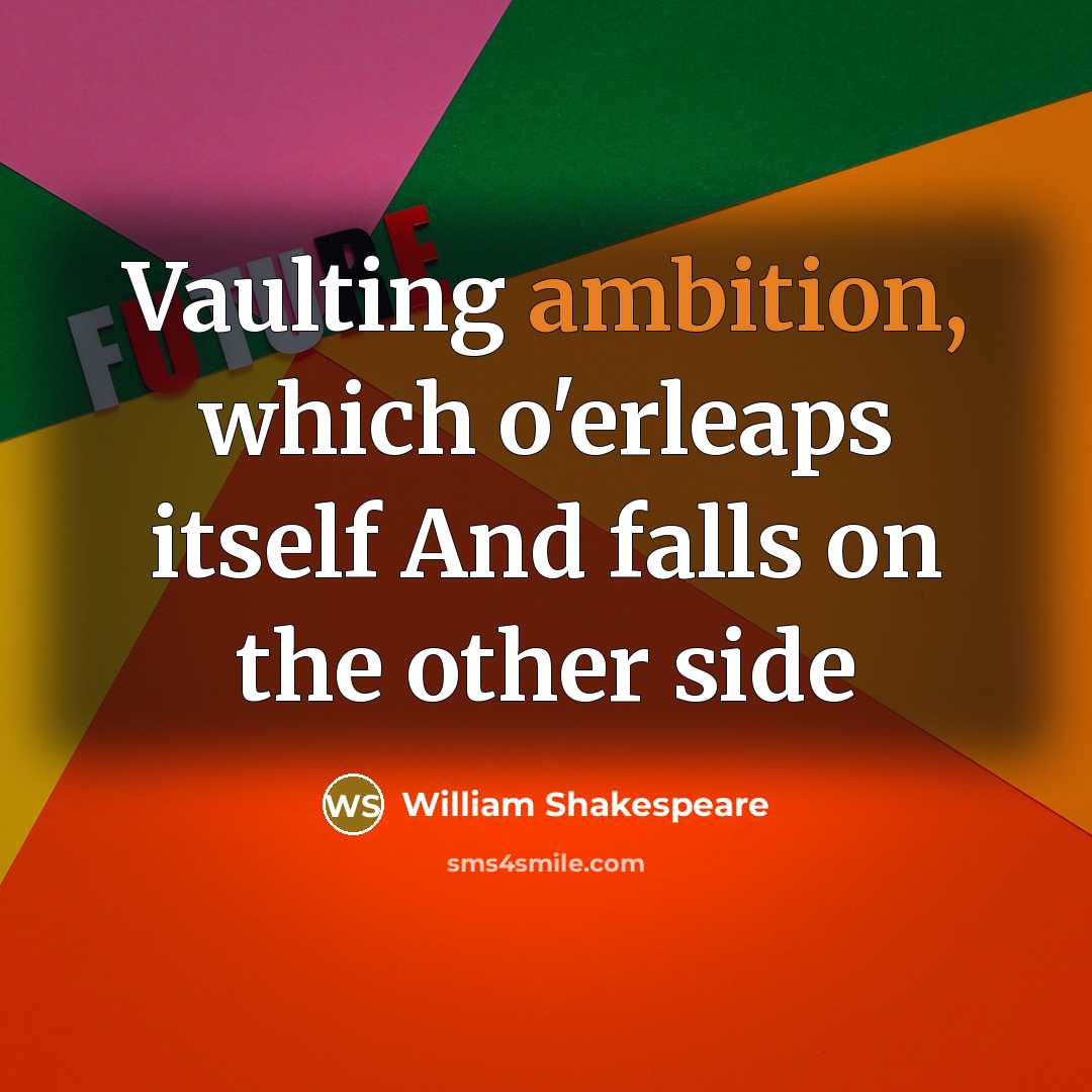 “Vaulting ambition, which o'erleaps itself And falls on the other side” quote by William Shakespeare