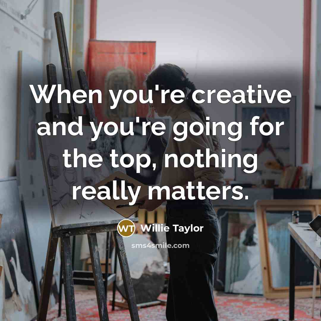 “When you're creative and you're going for the top, nothing really matters.” quote by Willie Taylor
