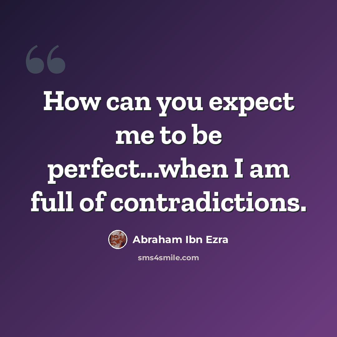 “How can you expect me to be perfect...when I am full of contradictions.” quote by Abraham ibn Ezra