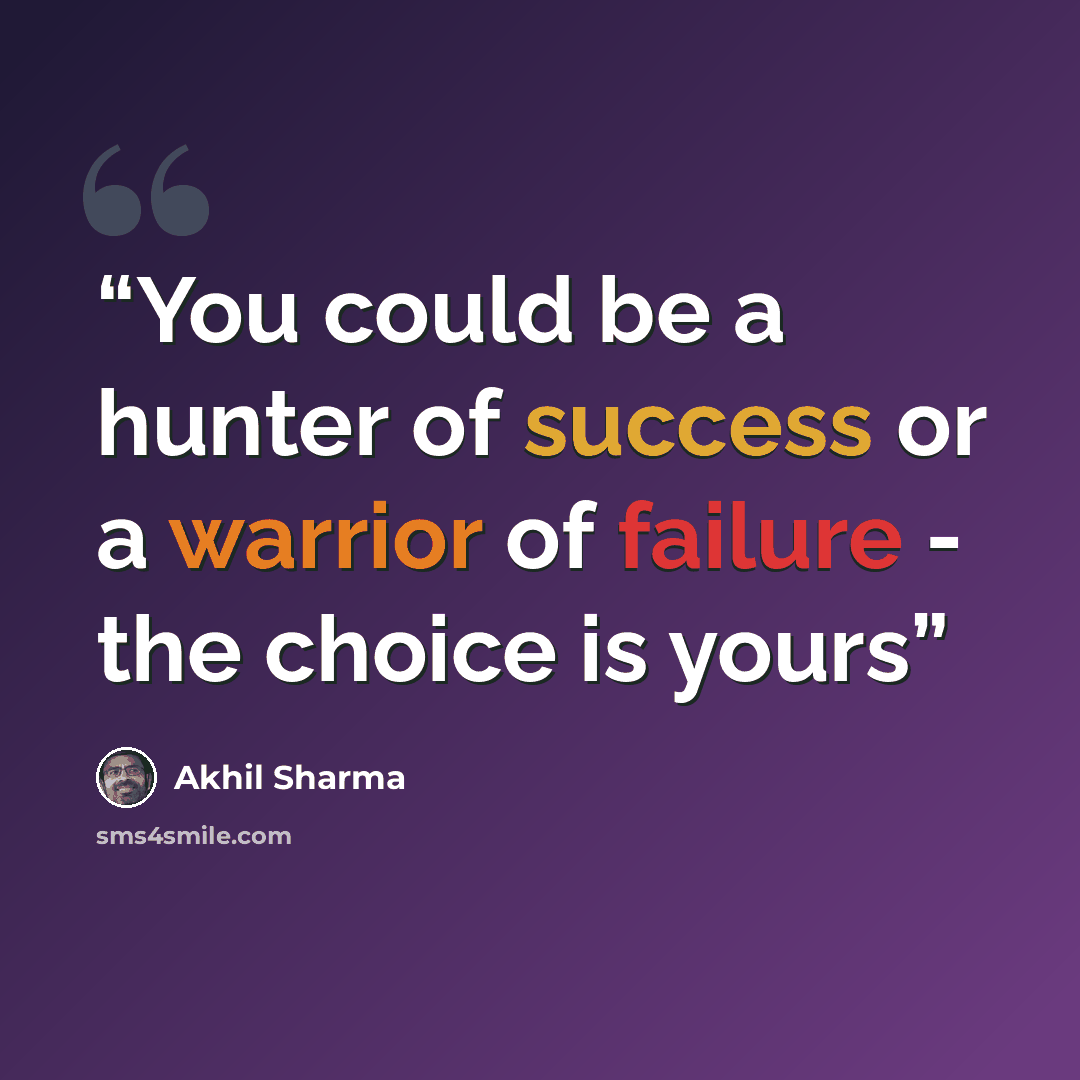 “You could be a hunter of success or a warrior of failure - the choice is yours” quote by Akhil Sharma