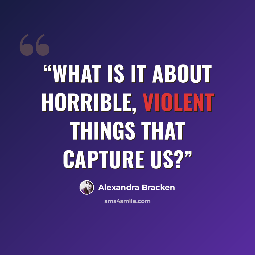 “What is it about horrible, violent things that capture us?” quote by Alexandra Bracken