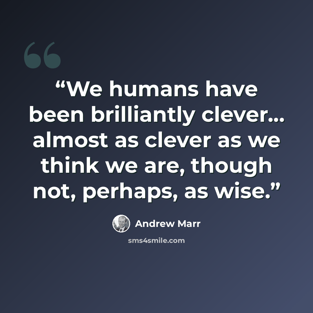 “We humans have been brilliantly clever... almost as clever as we think we are, though not, perhaps, as wise.” quote by Andrew Marr