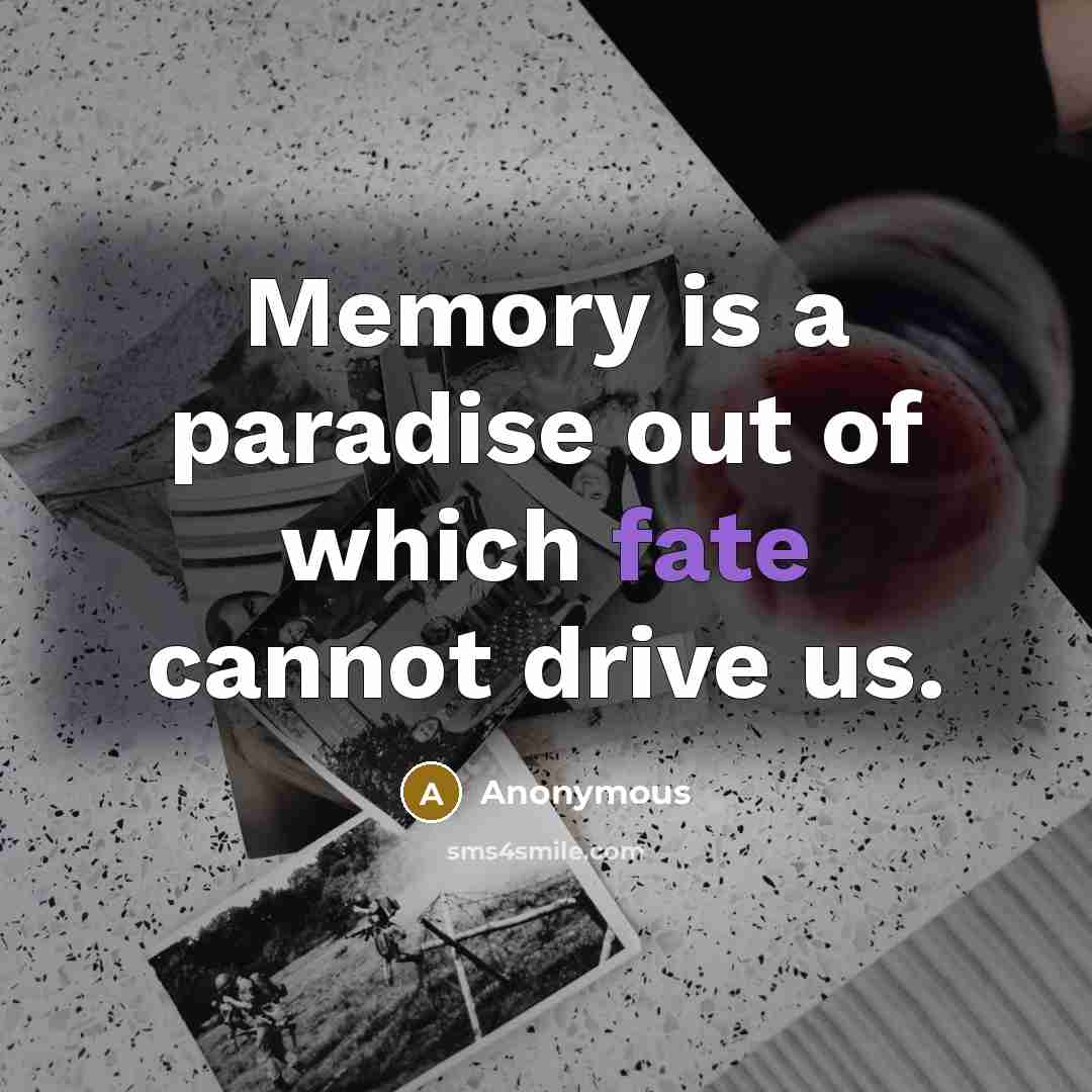 “Memory is a paradise out of which fate cannot drive us.” quote by Anonymous