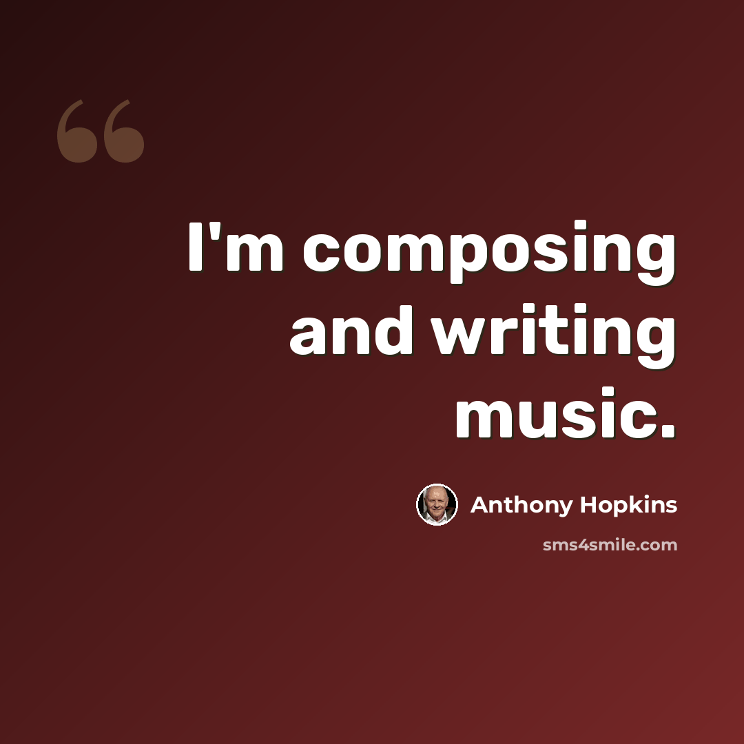 “I'm composing and writing music.” quote by Anthony Hopkins