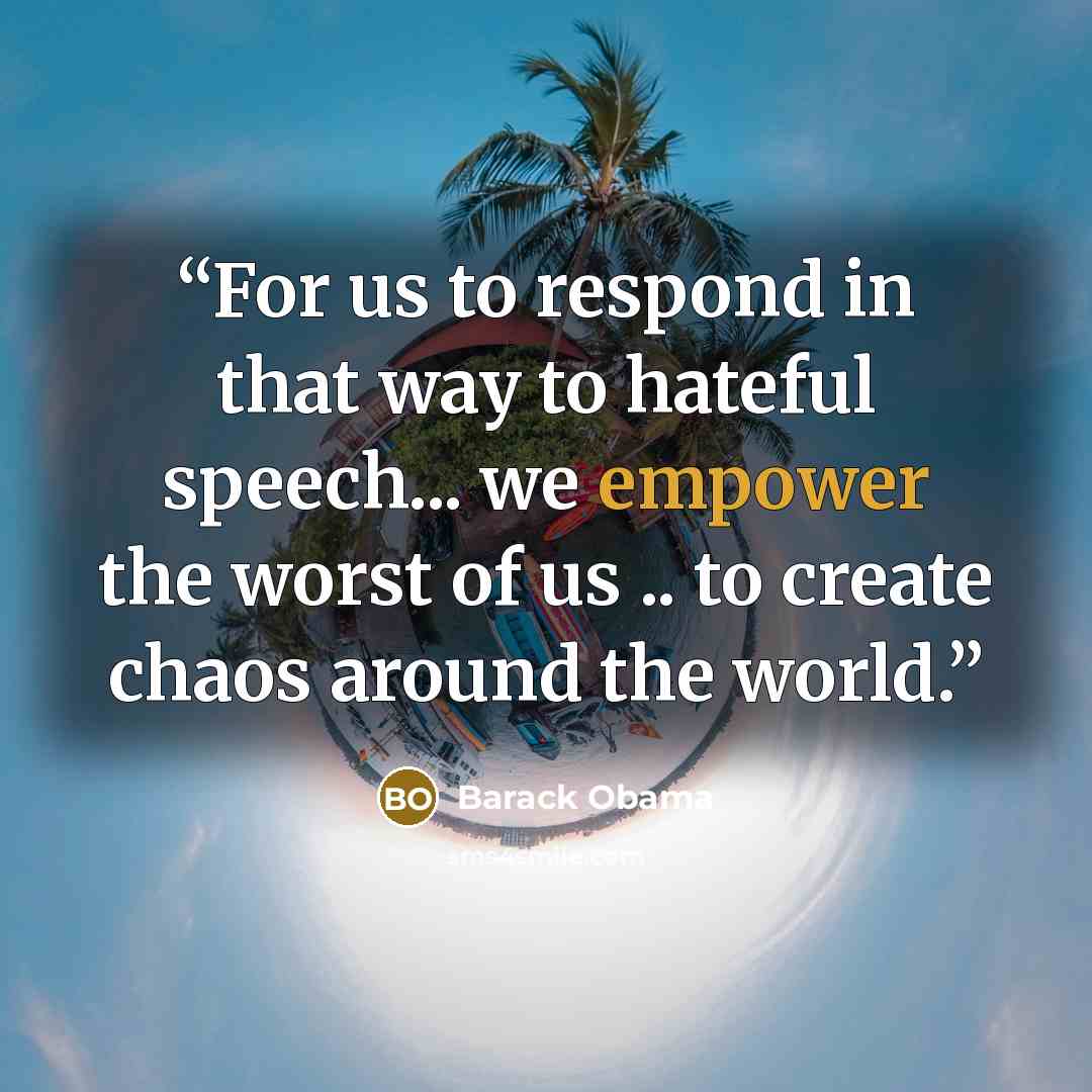 “For us to respond in that way to hateful speech... we empower the worst of us .. to create chaos around the world.” quote by Barack Obama