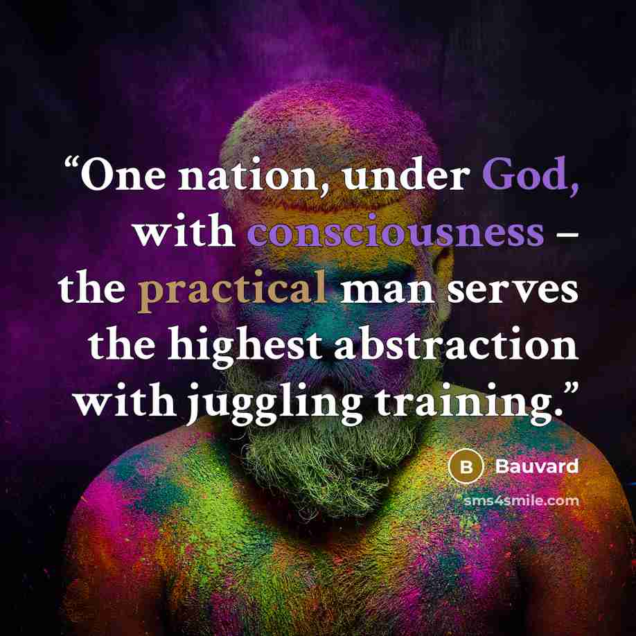 “One nation, under God, with consciousness – the practical man serves the highest abstraction with juggling training.” quote by Bauvard