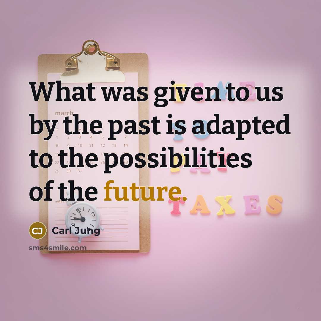 “What was given to us by the past is adapted to the possibilities of the future.” quote by Carl Jung